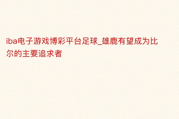 iba电子游戏博彩平台足球_雄鹿有望成为比尔的主要追求者